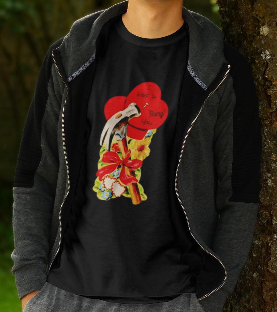 I Want To Bang You Heart With Hammer And Flowers T-Shirt