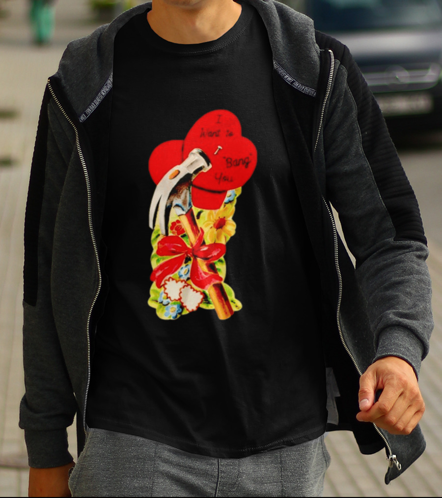 I Want To Bang You Heart With Hammer And Flowers T-Shirt