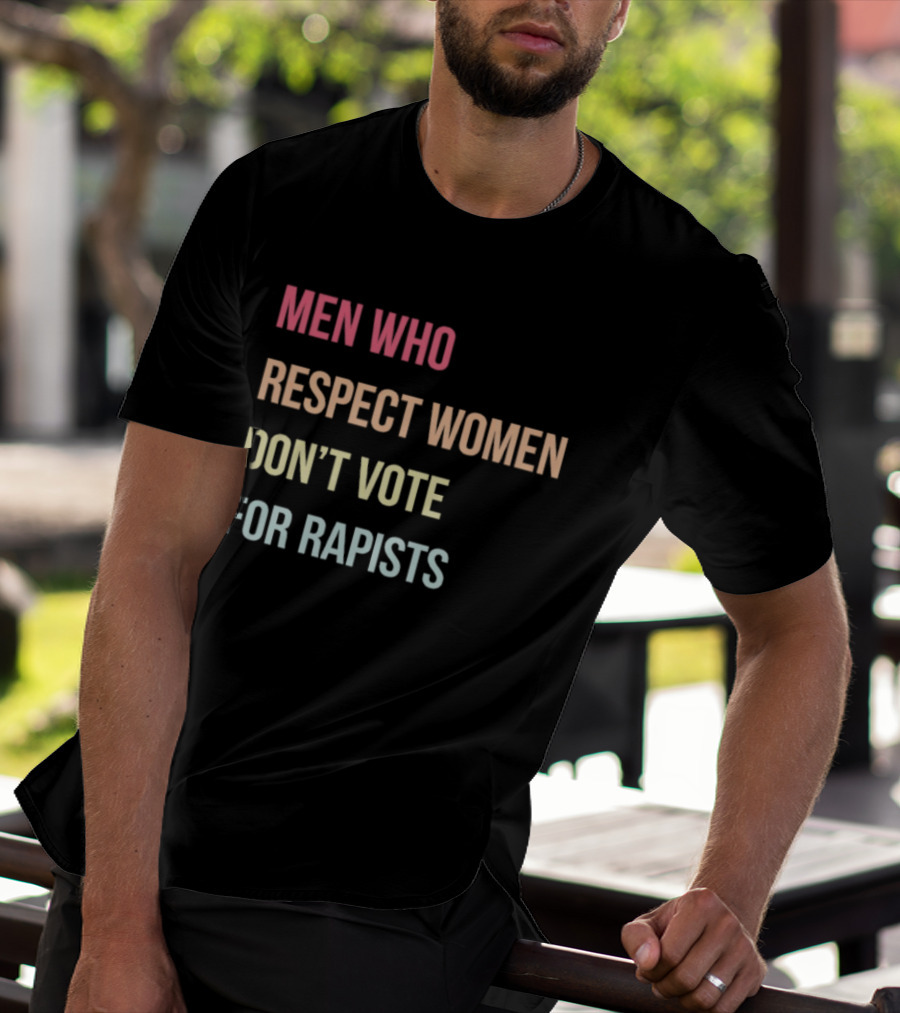 Men Who Respect Women Don't Vote For Rapists T-Shirt