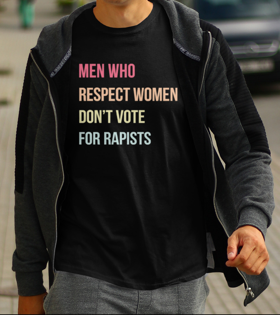 Men Who Respect Women Don't Vote For Rapists T-Shirt