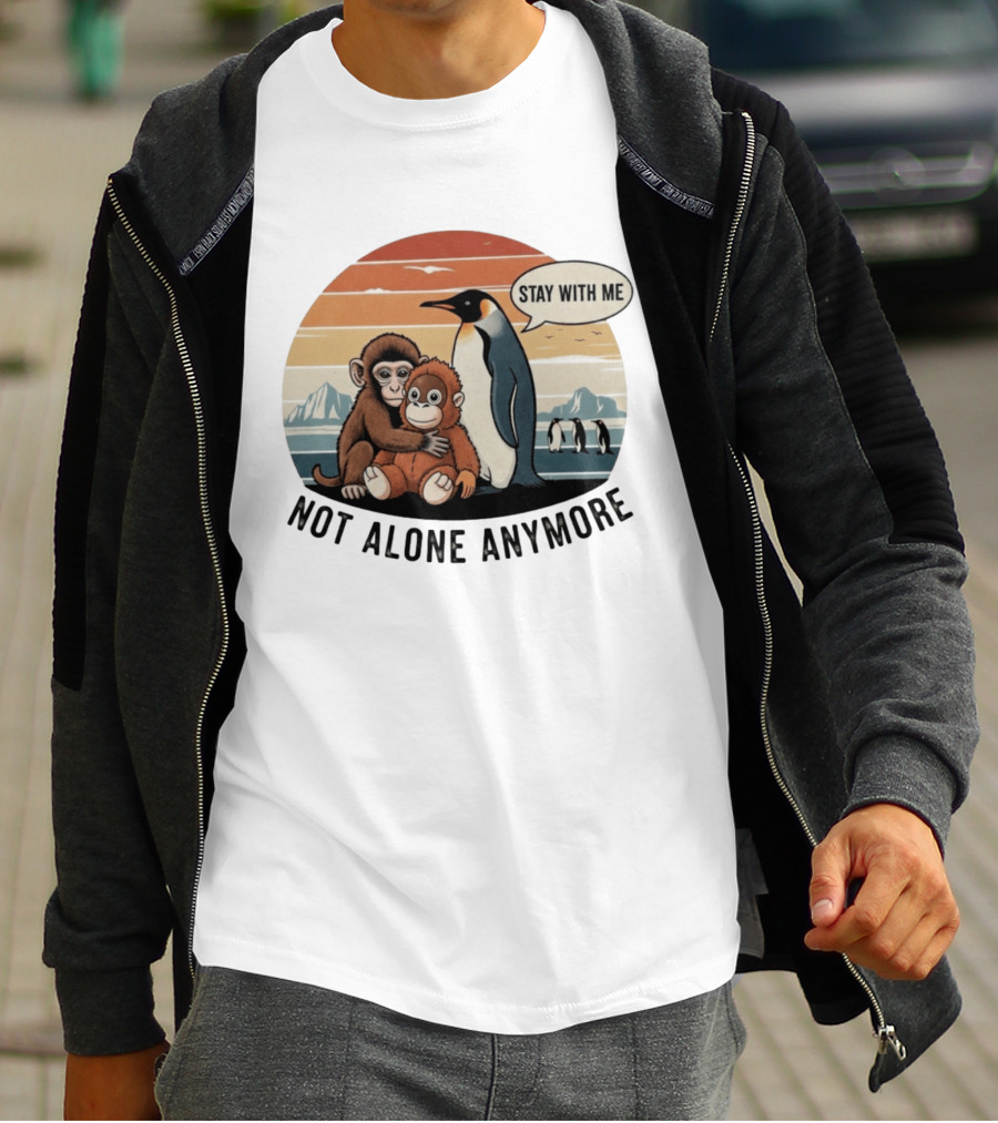 Stay With Me Penguin And Monkeys Not Alone Anymore T-Shirt