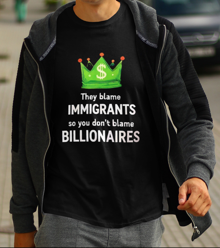 They Blame Immigrants So You Don't Blame Billionaires Dollar Crown T-Shirt