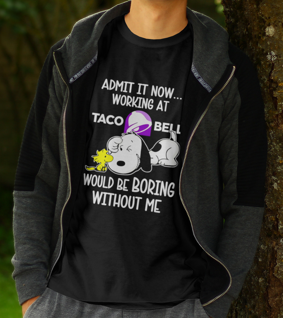 Admit It Now Working At Taco Bell Snoopy Would Be Boring Without Me T-Shirt
