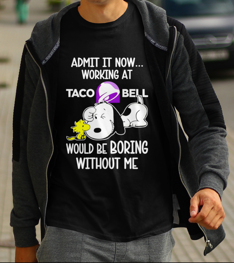 Admit It Now Working At Taco Bell Snoopy Would Be Boring Without Me T-Shirt