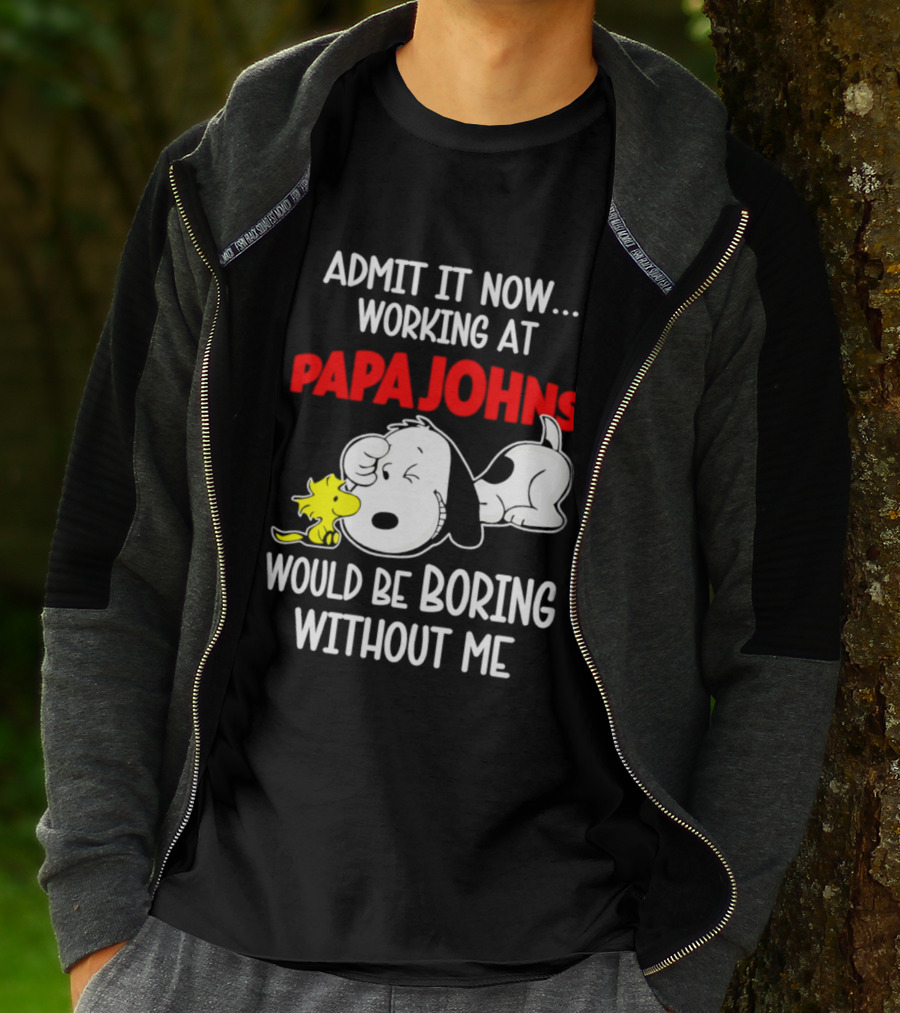 Admit It Now Working At Papa Johns Snoopy Would Be Boring Without Me T-Shirt