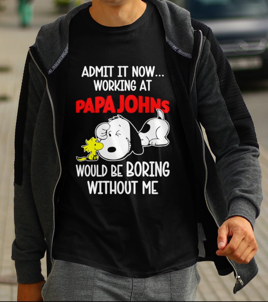 Admit It Now Working At Papa Johns Snoopy Would Be Boring Without Me T-Shirt