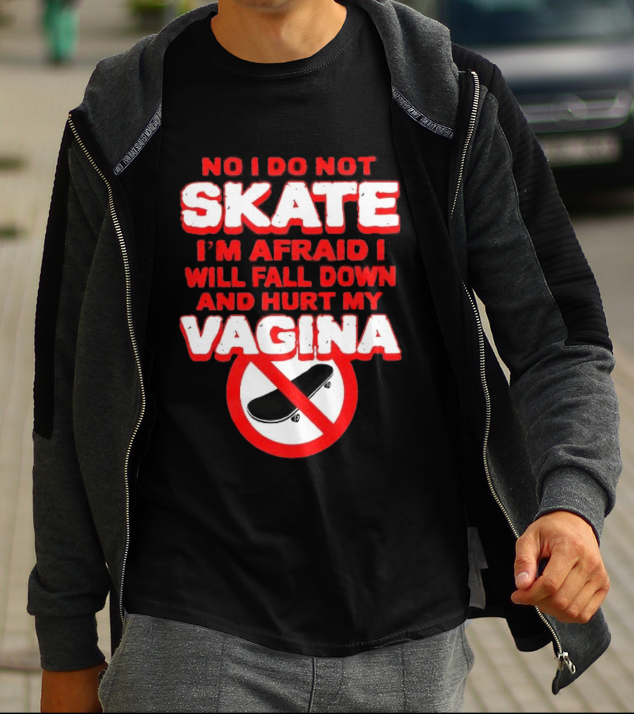 No I Do Not Skate I'm Afraid I Will Fall Down And Hurt My Vagina T-Shirt