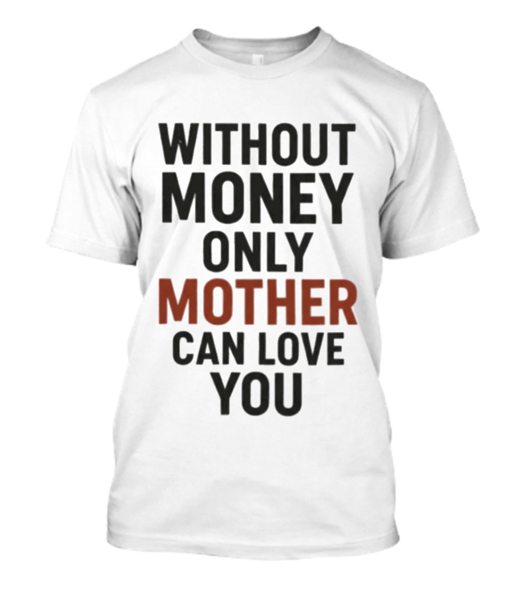 Without Money Only Mother Can Love You T-Shirt