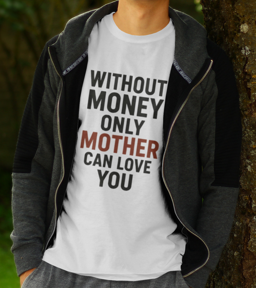 Without Money Only Mother Can Love You T-Shirt