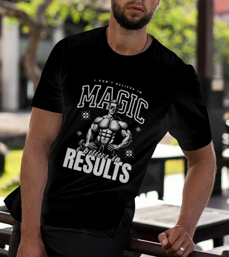 I Don't Believe In Magic I Believe In Results Bodybuilder Fitness Motivation T-Shirt
