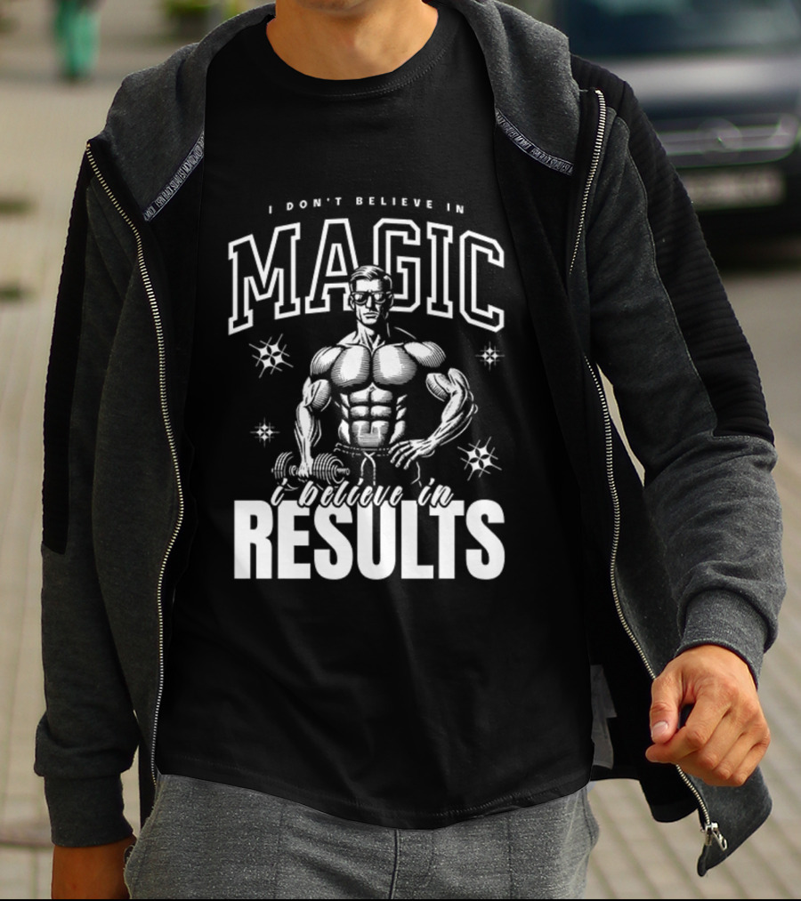 I Don't Believe In Magic I Believe In Results Bodybuilder Fitness Motivation T-Shirt