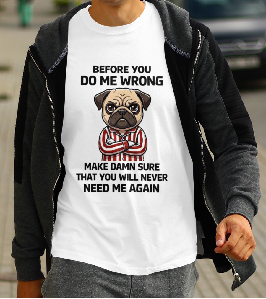 Before You Do Me Wrong Make Damn Sure Pug T-Shirt