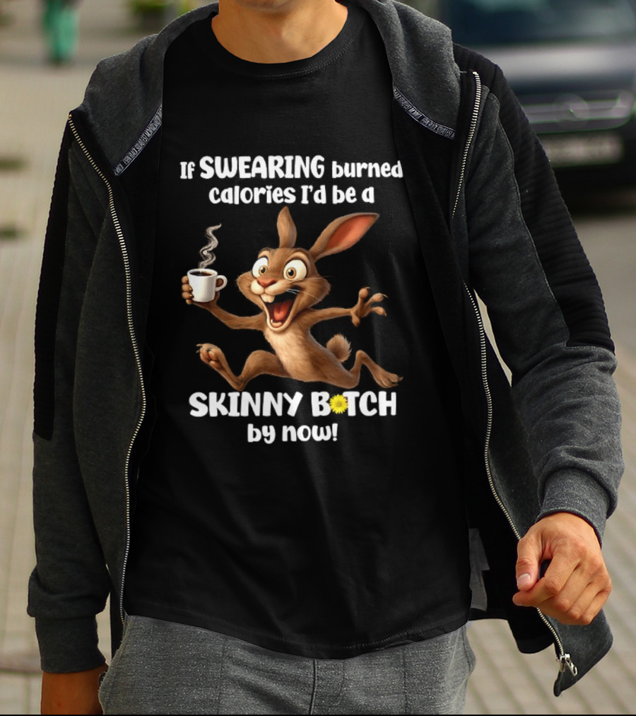 If Swearing Burned Calories I'd Be A Skinny Bitch By Now Bunny Coffee Humor T-Shirt