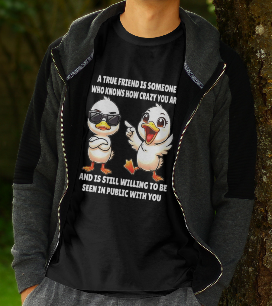 A True Friend Who Knows How Crazy You Are Willing To Be Seen In Public With You Duck T-Shirt