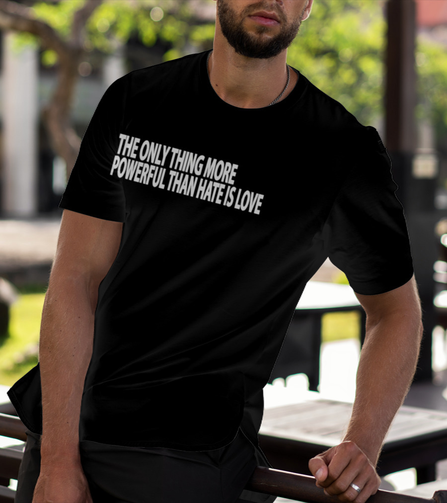 The Only Thing More Powerful Than Hate Is Love T-Shirt
