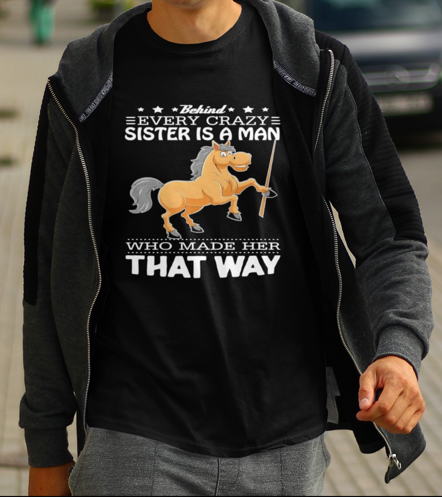 Behind Every Crazy Sister Is A Man Who Made Her That Way Horse T-Shirt