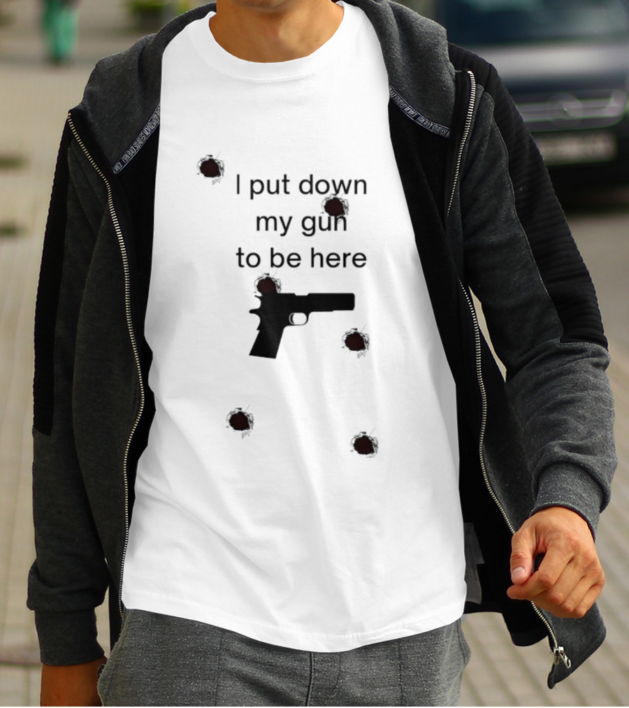 I Put Down My Gun To Be Here Bullet Holes T-Shirt