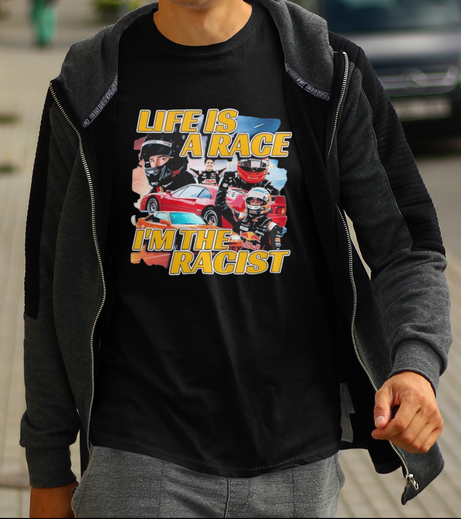 Life Is A Race I'm The Racist Racing Cars Formula One Drivers T-Shirt