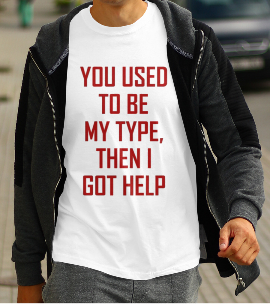 You Used To Be My Type Then I Got Help T-Shirt