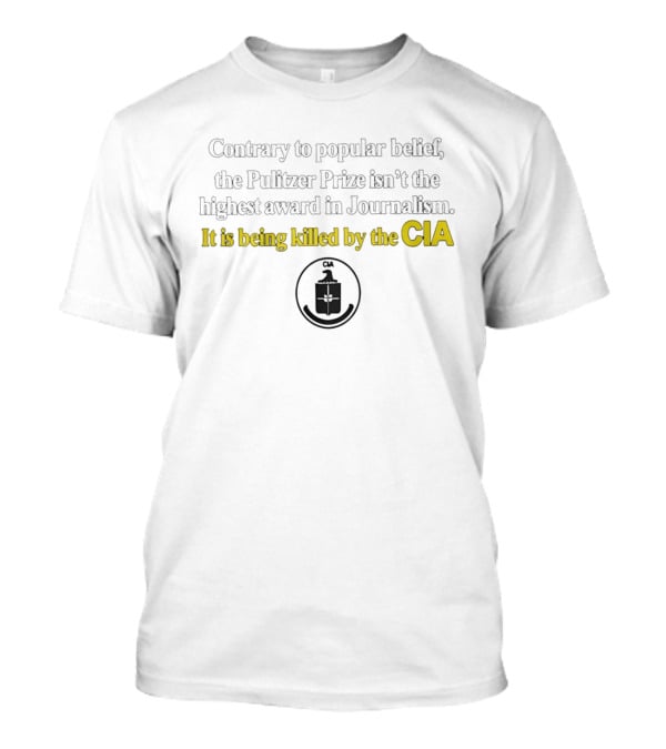 Contrary To Popular Belief The Pulitzer Prize Isn't The Highest Award In Journalism It Is Being Killed By The CIA T-Shirt