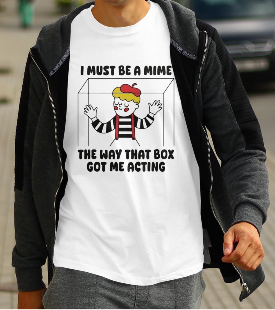 I Must Be A Mime Box Got Me Acting Pun Joke T-Shirt