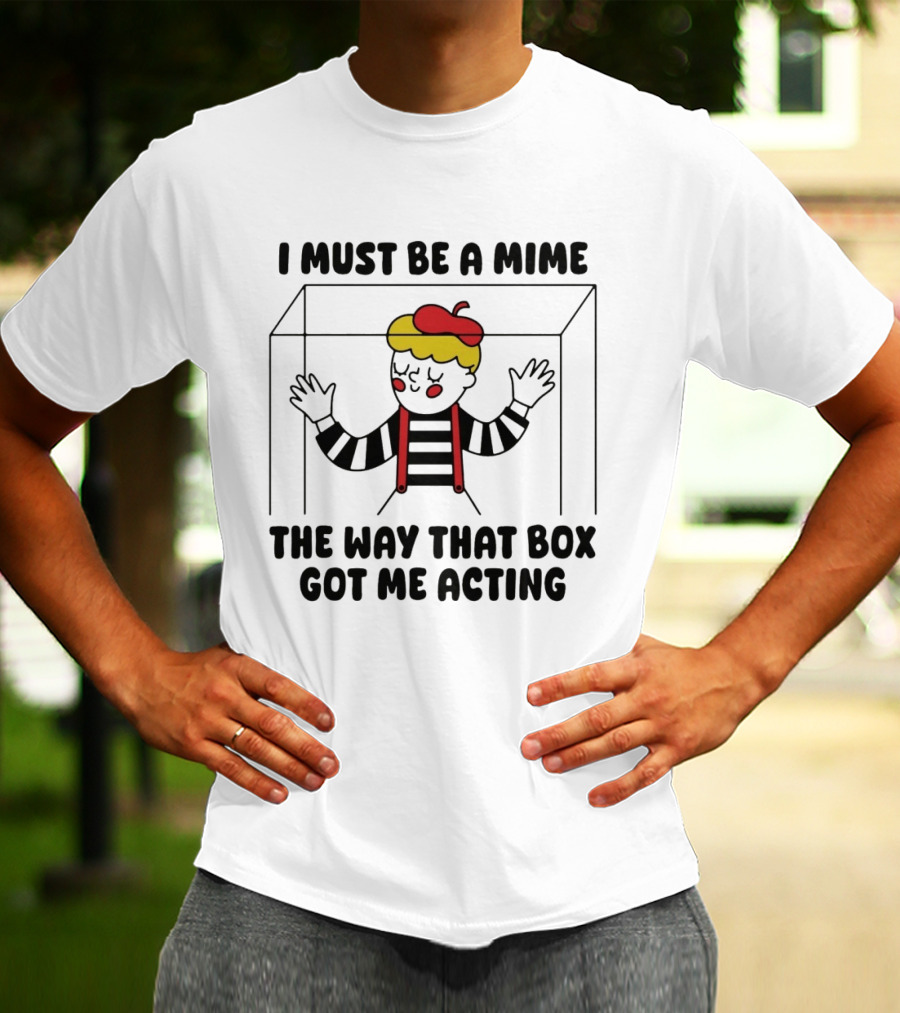 I Must Be A Mime Box Got Me Acting Pun Joke T-Shirt