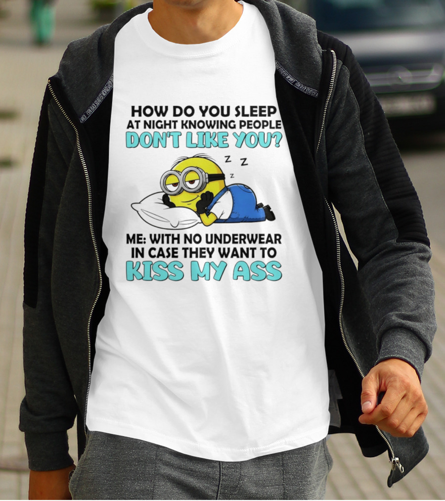 How Do You Sleep At Night Knowing People Don't Like You Minion Me With No Underwear In Case They Want To Kiss My Ass T-Shirt