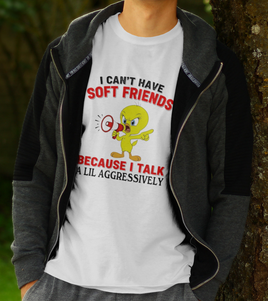 I Can't Have Soft Friends Tweety Bird Because I Talk A Lil Aggressively T-Shirt