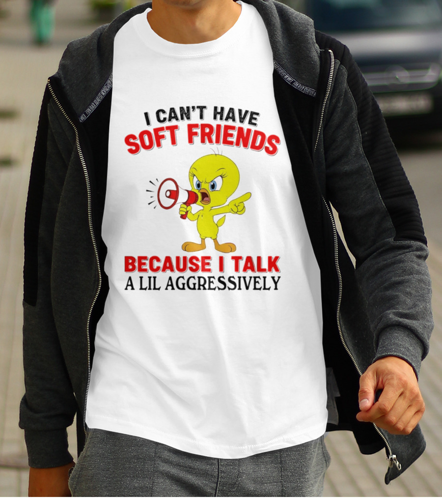 I Can't Have Soft Friends Tweety Bird Because I Talk A Lil Aggressively T-Shirt