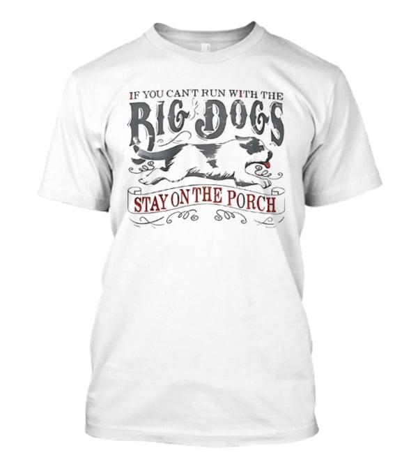 If You Can't Run With The Big Dogs Stay On The Porch T-Shirt