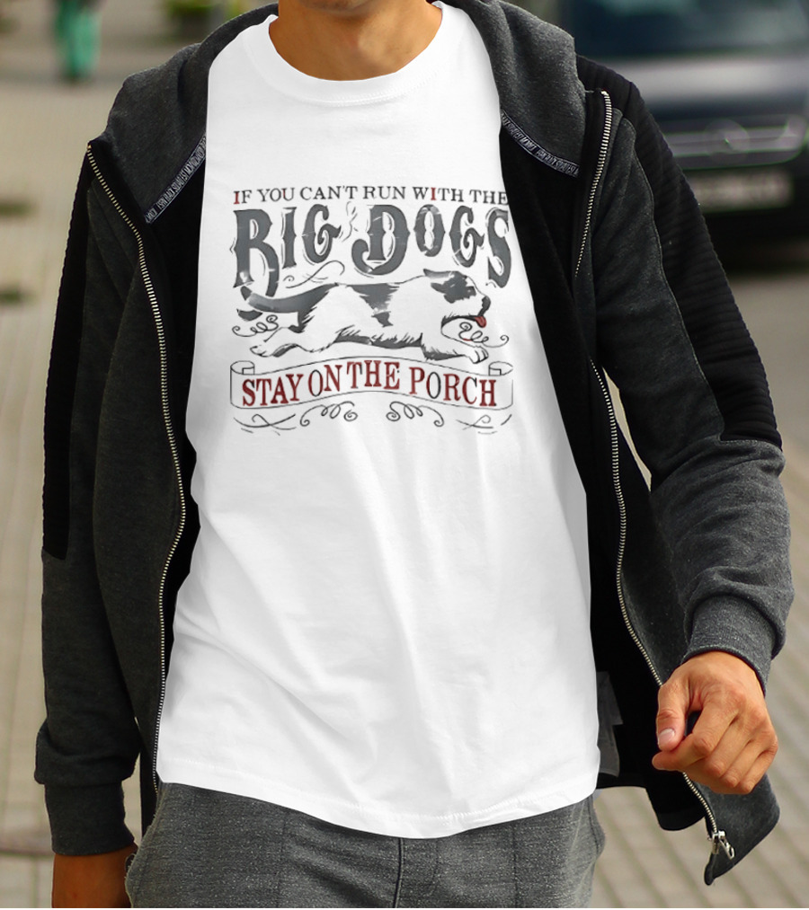 If You Can't Run With The Big Dogs Stay On The Porch T-Shirt