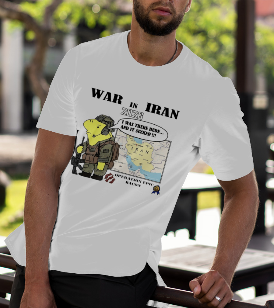 War In Iran 2026 Operation Epic Bacon I Was There Dude And It Sucked T-Shirt