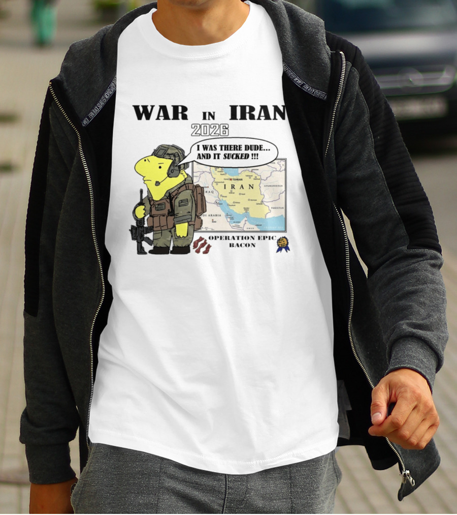 War In Iran 2026 Operation Epic Bacon I Was There Dude And It Sucked T-Shirt
