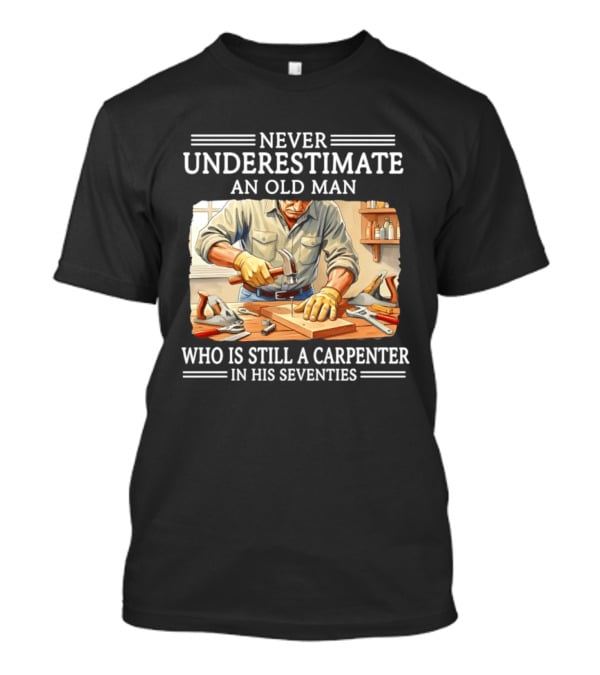 Never Underestimate An Old Man Carpenter Still In His Seventies T-Shirt