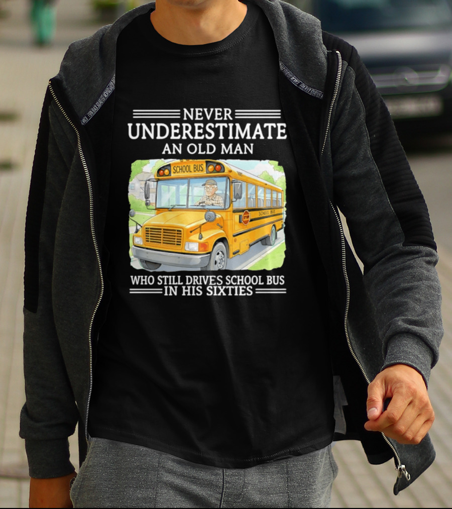 Never Underestimate An Old Man Who Still Drives School Bus In His Sixties T-Shirt