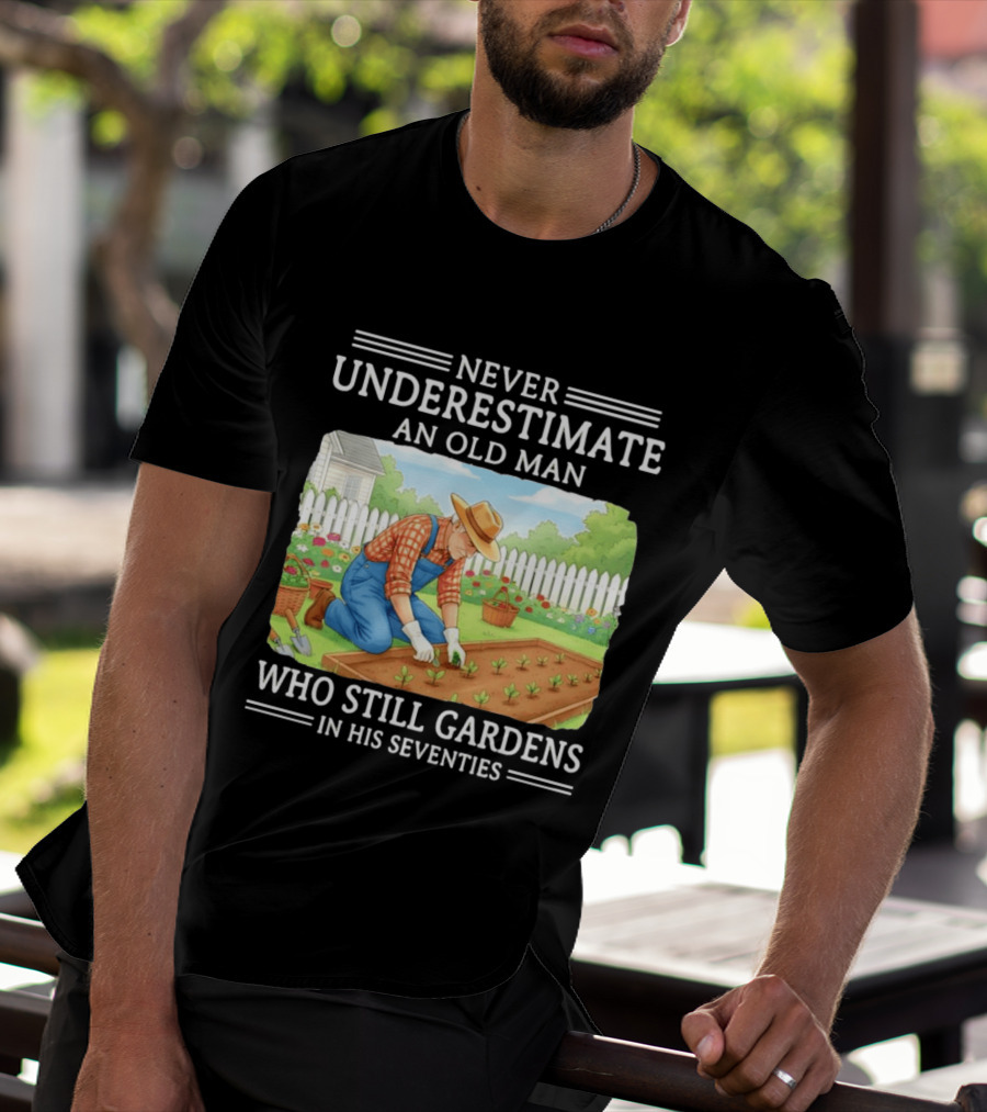 Never Underestimate An Old Man Who Still Gardens In His Seventies T-Shirt