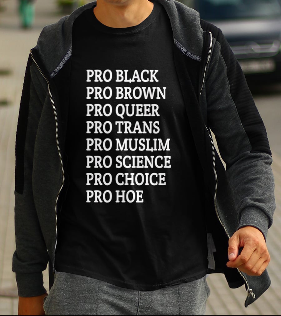 Pro Black Pro Brown Pro Queer Pro Trans Pro Muslim Pro Science Pro Choice Pro Hoe T-Shirt