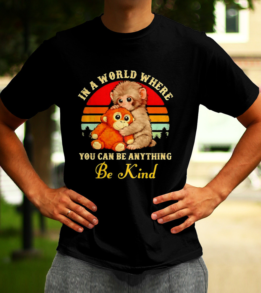 In A World Where You Can Be Anything Be Kind Baby Monkey Hugging Stuffed Toy T-Shirt