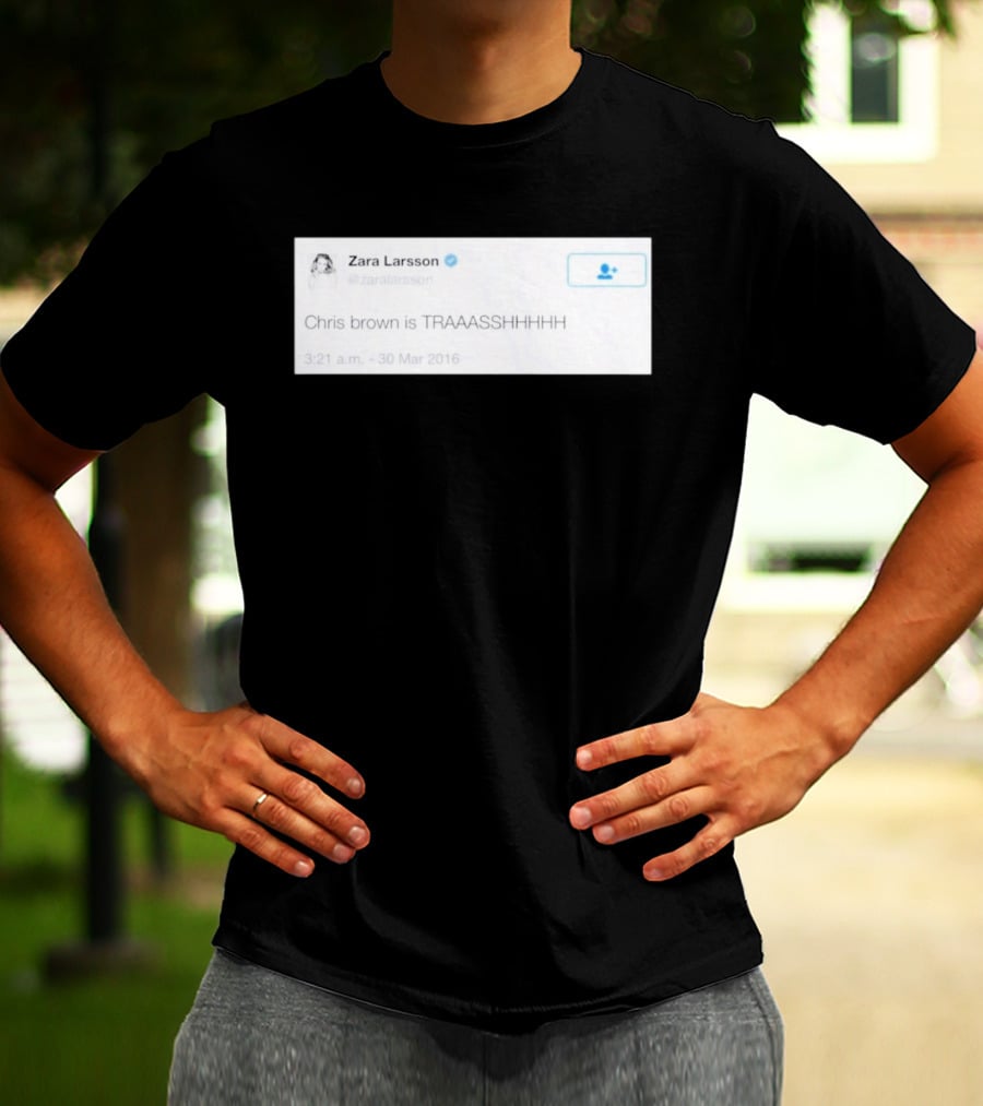 Zara Larsson Chris Brown Is TRAAASSHHHH Tweet March 2016 T-Shirt