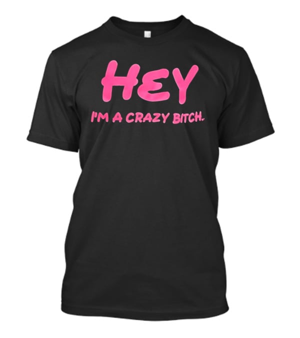 Hey I'm A Crazy Bitch T-Shirt