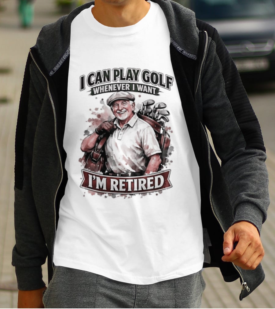 I Can Play Golf Whenever I Want I'm Retired T-Shirt