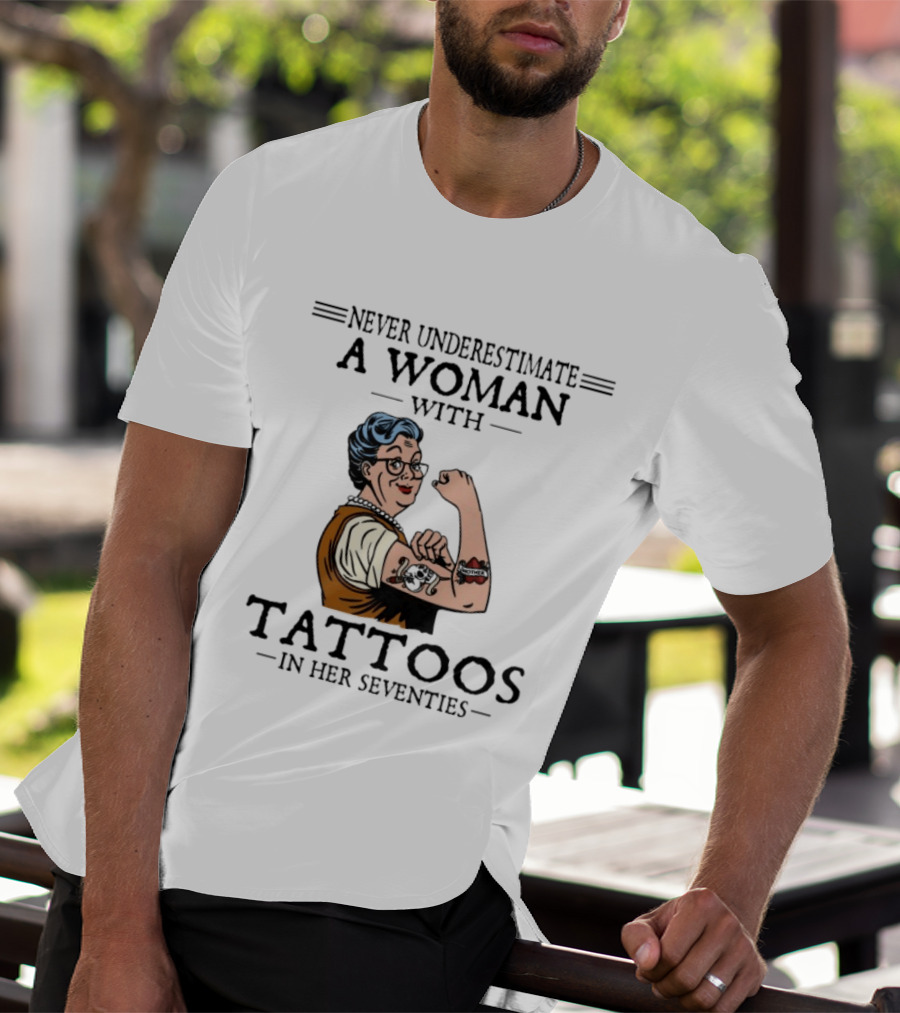 Never Underestimate A Woman With Tattoos In Her Seventies Strong And Empowered T-Shirt
