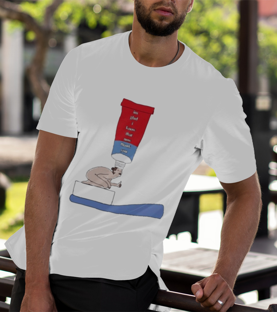 I'm Glad I Know That Now Thank You Toothpaste Lady Unique Humor T-Shirt