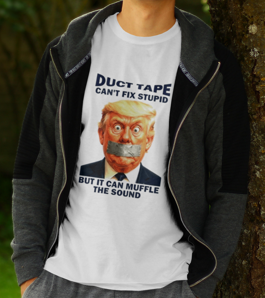 Duct Tape Can't Fix Stupid But It Can Muffle The Sound Trump T-Shirt