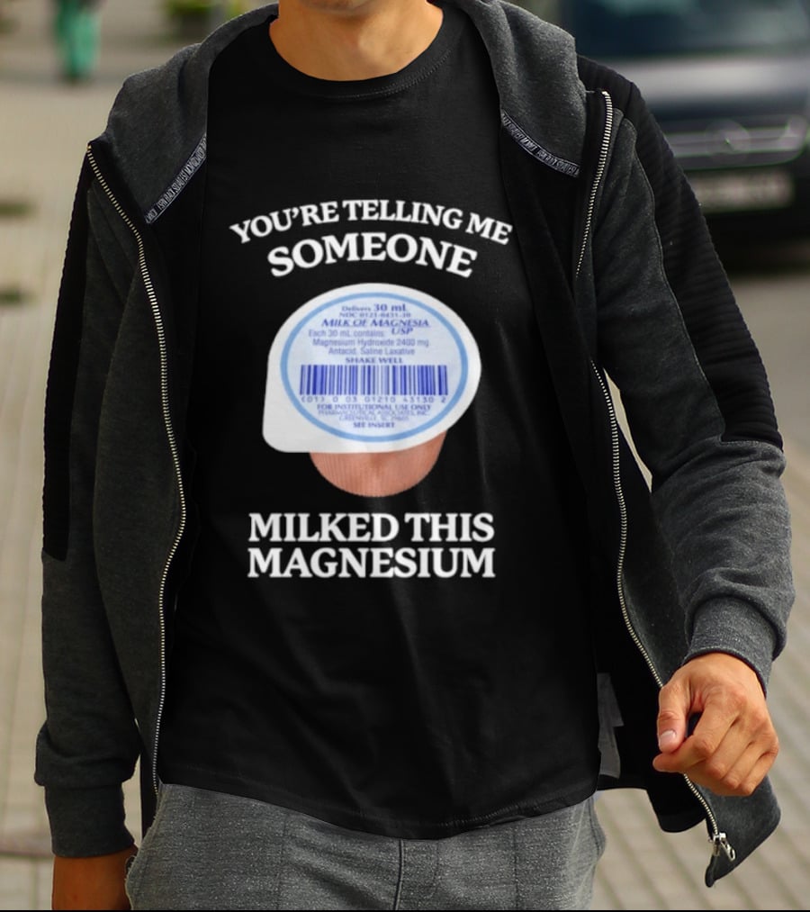 You're Telling Me Someone Milked This Magnesium Milk Of Magnesia Antacid Laxative T-Shirt