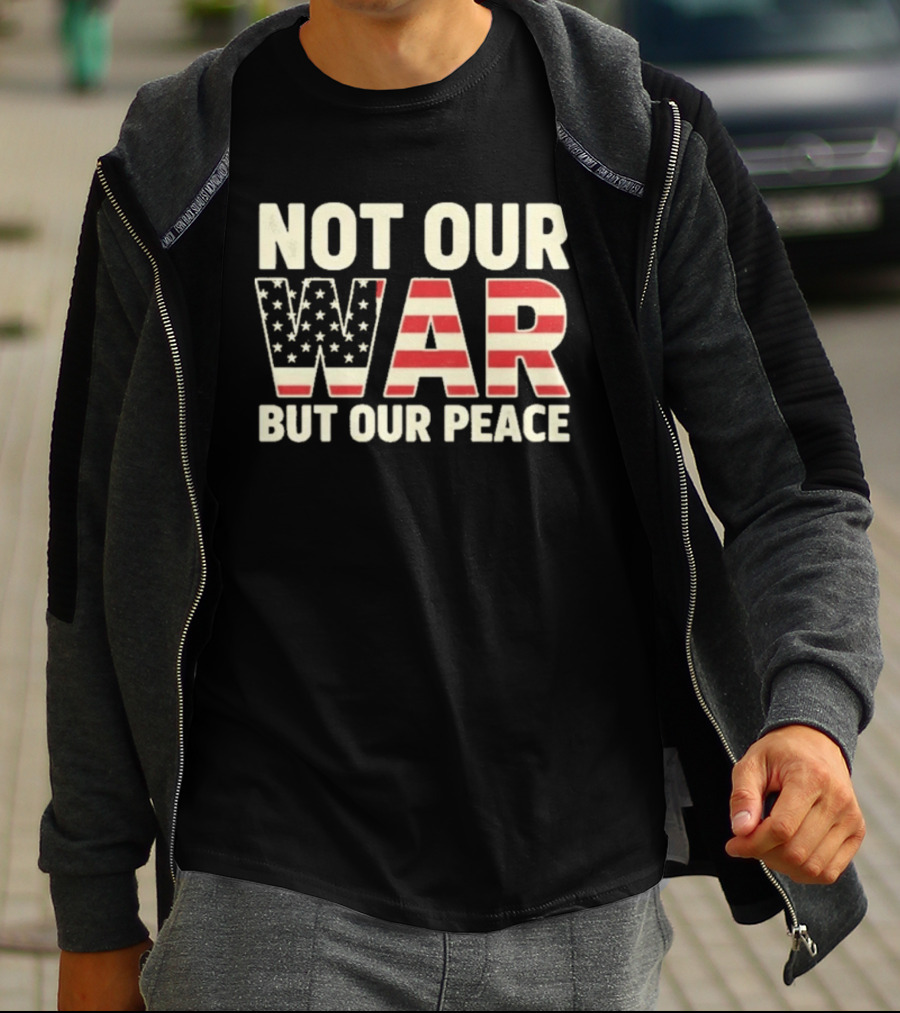 Not Our War But Our Peace American Flag Stars And Stripes T-Shirt