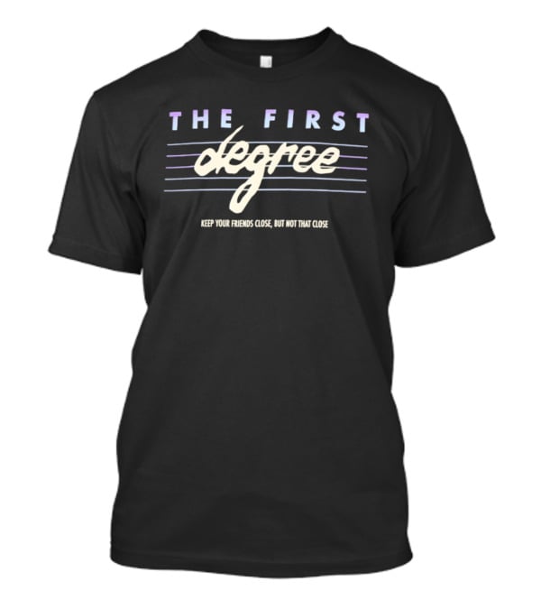 The First Degree Keep Your Friends Close But Not That Close T-Shirt