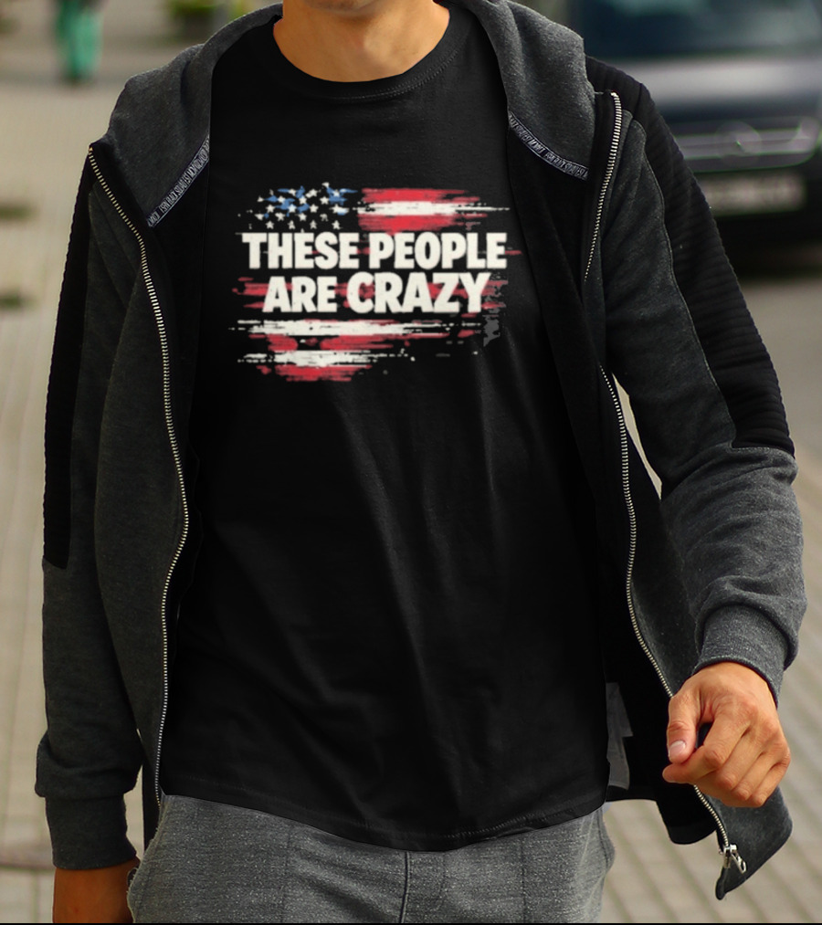 These People Are Crazy American Flag Stars Stripes T-Shirt