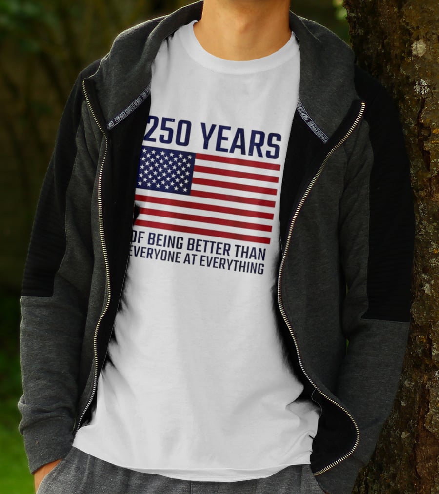250 Years Of Being Better Than Everyone At Everything American Flag T-Shirt