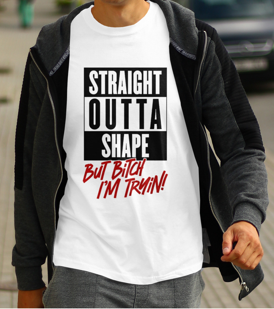 Straight Outta Shape But Bitch I'm Tryin Playful Motivational Phrase T-Shirt